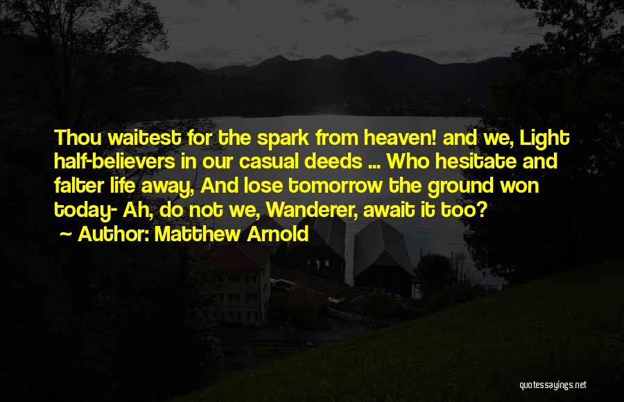 Matthew Arnold Quotes: Thou Waitest For The Spark From Heaven! And We, Light Half-believers In Our Casual Deeds ... Who Hesitate And Falter