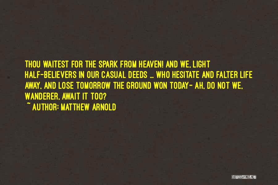 Matthew Arnold Quotes: Thou Waitest For The Spark From Heaven! And We, Light Half-believers In Our Casual Deeds ... Who Hesitate And Falter