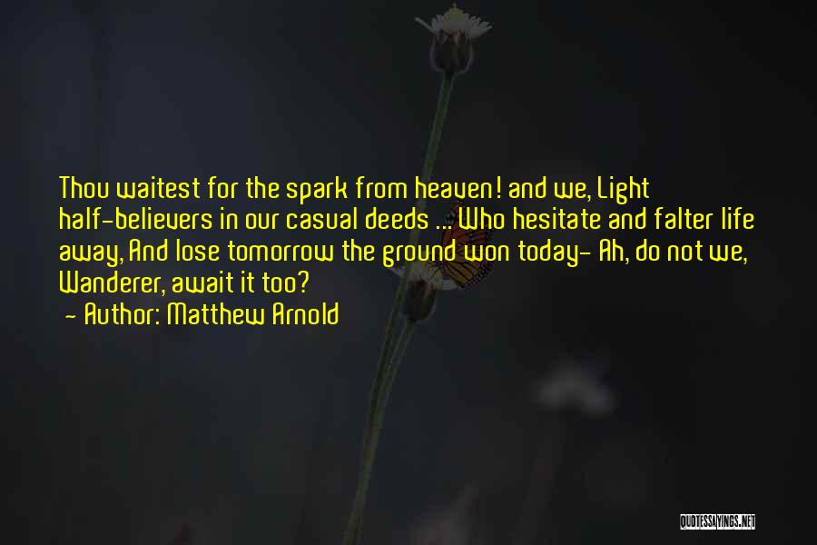 Matthew Arnold Quotes: Thou Waitest For The Spark From Heaven! And We, Light Half-believers In Our Casual Deeds ... Who Hesitate And Falter