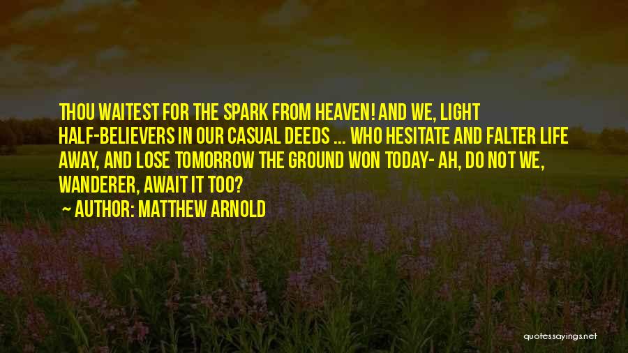 Matthew Arnold Quotes: Thou Waitest For The Spark From Heaven! And We, Light Half-believers In Our Casual Deeds ... Who Hesitate And Falter