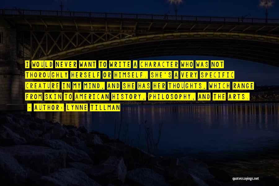 Lynne Tillman Quotes: I Would Never Want To Write A Character Who Was Not Thoroughly Herself Or Himself. She's A Very Specific Creature