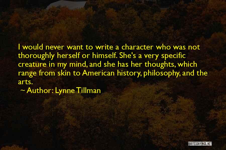 Lynne Tillman Quotes: I Would Never Want To Write A Character Who Was Not Thoroughly Herself Or Himself. She's A Very Specific Creature