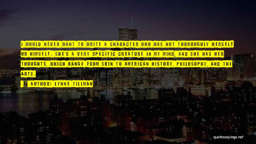 Lynne Tillman Quotes: I Would Never Want To Write A Character Who Was Not Thoroughly Herself Or Himself. She's A Very Specific Creature