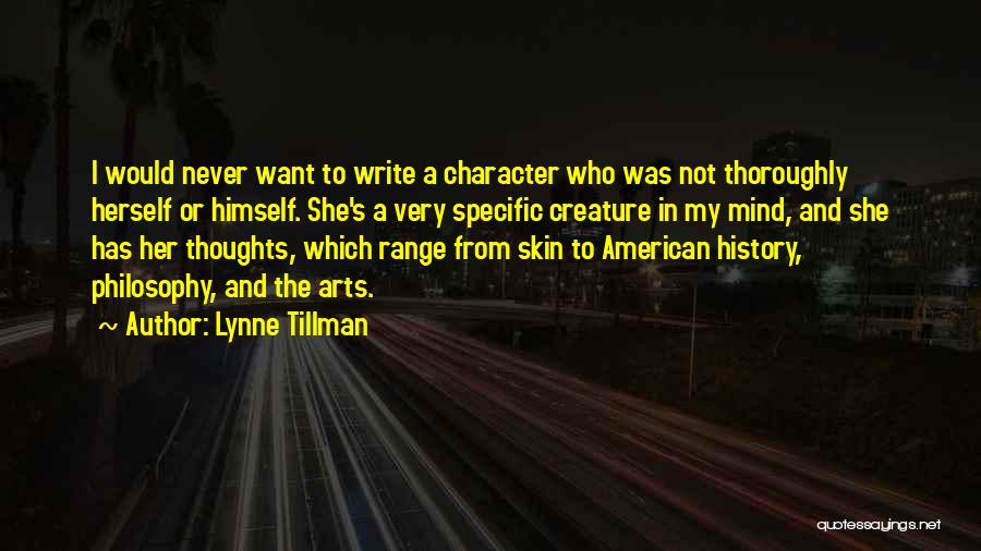 Lynne Tillman Quotes: I Would Never Want To Write A Character Who Was Not Thoroughly Herself Or Himself. She's A Very Specific Creature