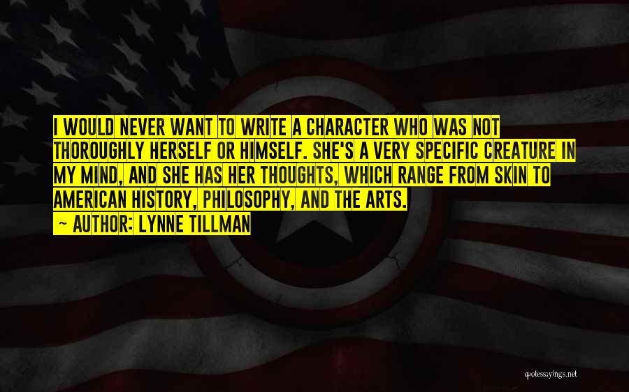 Lynne Tillman Quotes: I Would Never Want To Write A Character Who Was Not Thoroughly Herself Or Himself. She's A Very Specific Creature