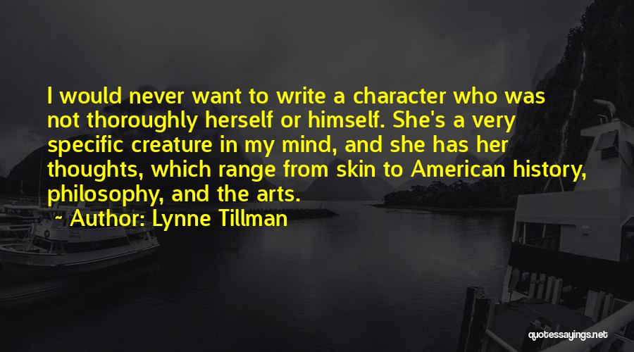 Lynne Tillman Quotes: I Would Never Want To Write A Character Who Was Not Thoroughly Herself Or Himself. She's A Very Specific Creature