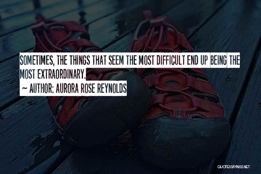 Aurora Rose Reynolds Quotes: Sometimes, The Things That Seem The Most Difficult End Up Being The Most Extraordinary.