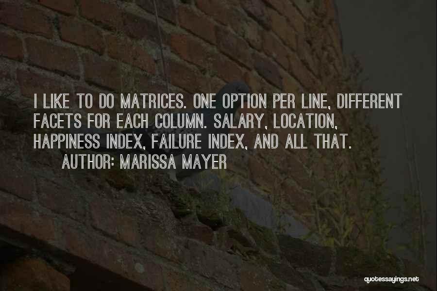 Marissa Mayer Quotes: I Like To Do Matrices. One Option Per Line, Different Facets For Each Column. Salary, Location, Happiness Index, Failure Index,