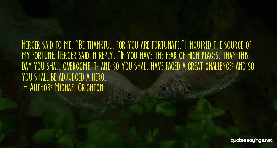 Michael Crichton Quotes: Herger Said To Me, Be Thankful, For You Are Fortunate.i Inquired The Source Of My Fortune. Herger Said In Reply,