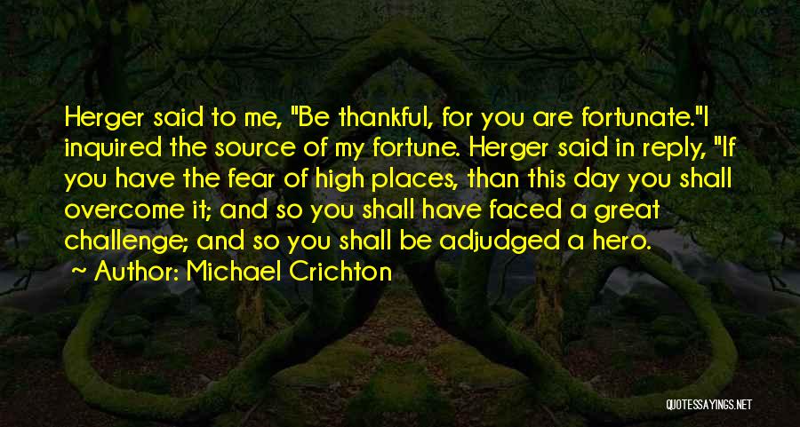 Michael Crichton Quotes: Herger Said To Me, Be Thankful, For You Are Fortunate.i Inquired The Source Of My Fortune. Herger Said In Reply,