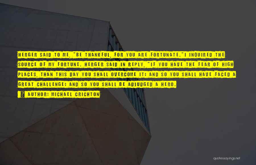 Michael Crichton Quotes: Herger Said To Me, Be Thankful, For You Are Fortunate.i Inquired The Source Of My Fortune. Herger Said In Reply,