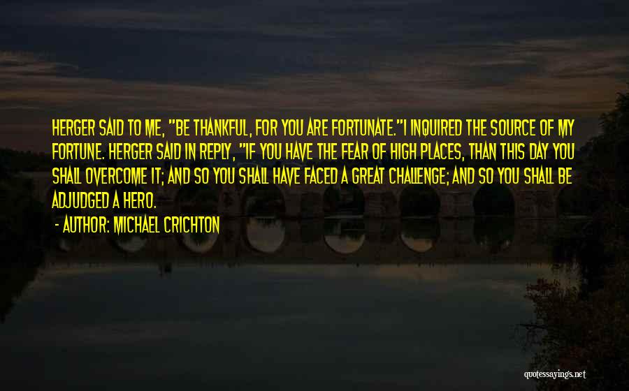Michael Crichton Quotes: Herger Said To Me, Be Thankful, For You Are Fortunate.i Inquired The Source Of My Fortune. Herger Said In Reply,