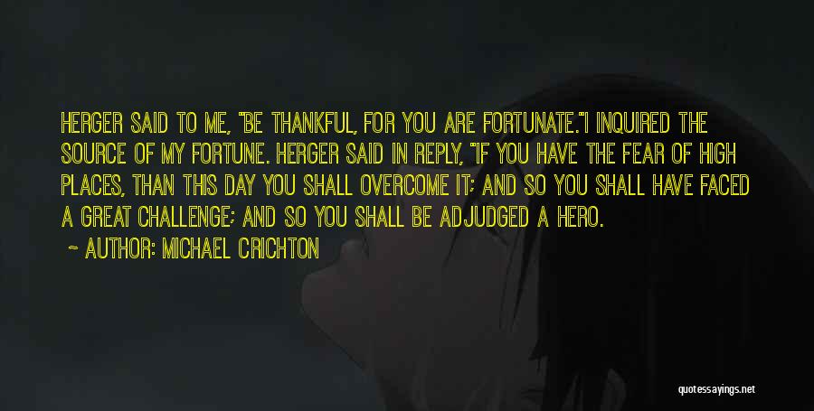 Michael Crichton Quotes: Herger Said To Me, Be Thankful, For You Are Fortunate.i Inquired The Source Of My Fortune. Herger Said In Reply,