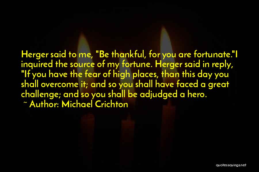 Michael Crichton Quotes: Herger Said To Me, Be Thankful, For You Are Fortunate.i Inquired The Source Of My Fortune. Herger Said In Reply,