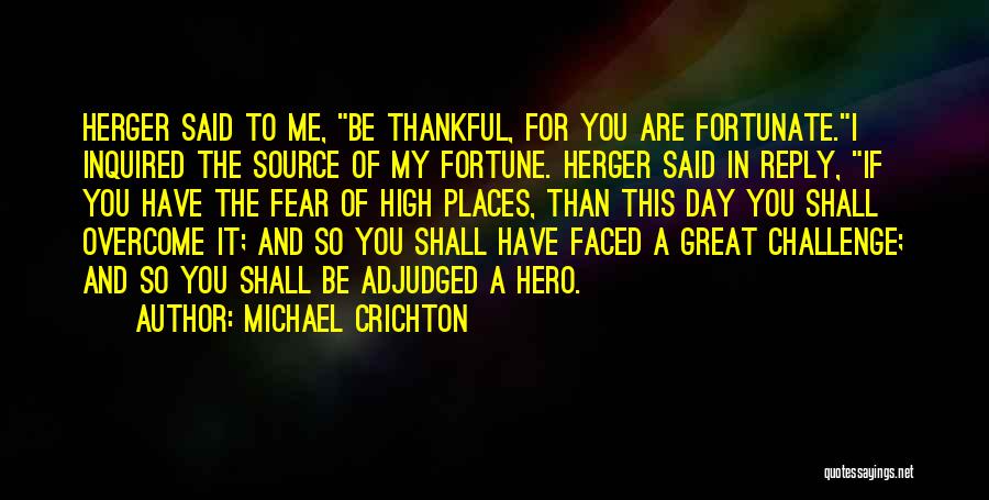 Michael Crichton Quotes: Herger Said To Me, Be Thankful, For You Are Fortunate.i Inquired The Source Of My Fortune. Herger Said In Reply,