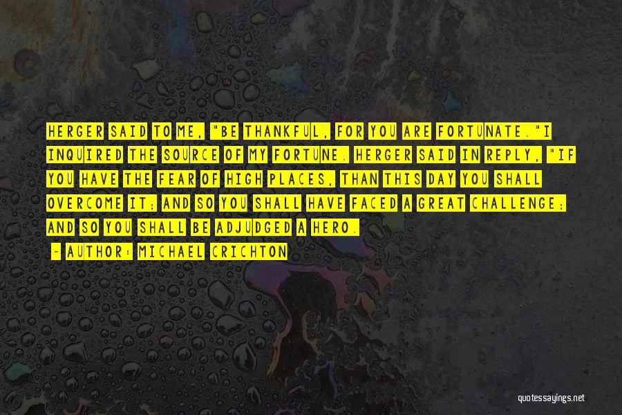 Michael Crichton Quotes: Herger Said To Me, Be Thankful, For You Are Fortunate.i Inquired The Source Of My Fortune. Herger Said In Reply,