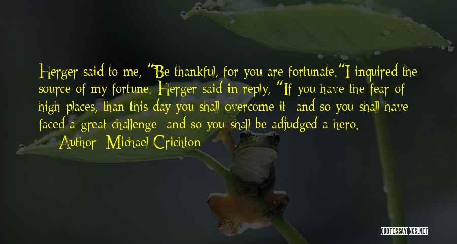 Michael Crichton Quotes: Herger Said To Me, Be Thankful, For You Are Fortunate.i Inquired The Source Of My Fortune. Herger Said In Reply,
