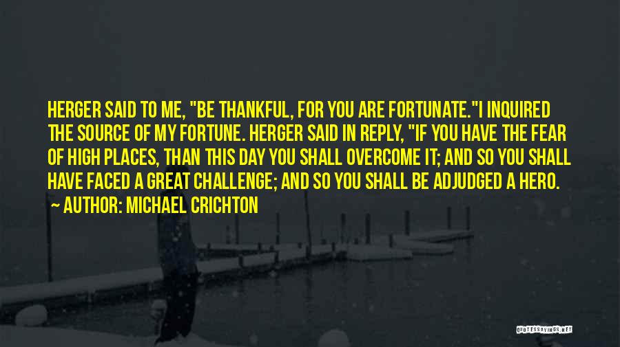 Michael Crichton Quotes: Herger Said To Me, Be Thankful, For You Are Fortunate.i Inquired The Source Of My Fortune. Herger Said In Reply,