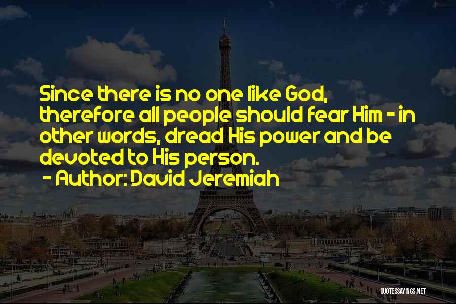 David Jeremiah Quotes: Since There Is No One Like God, Therefore All People Should Fear Him - In Other Words, Dread His Power