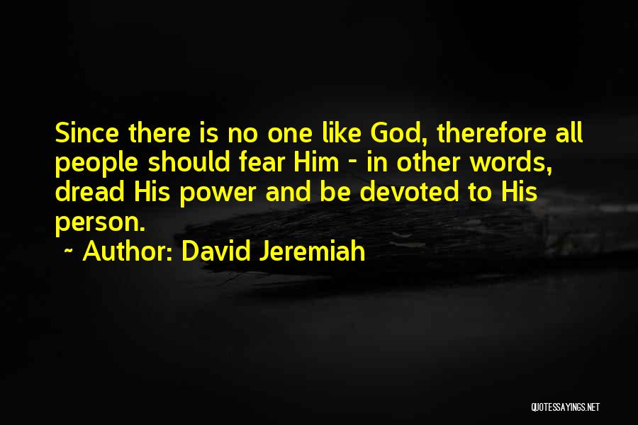 David Jeremiah Quotes: Since There Is No One Like God, Therefore All People Should Fear Him - In Other Words, Dread His Power