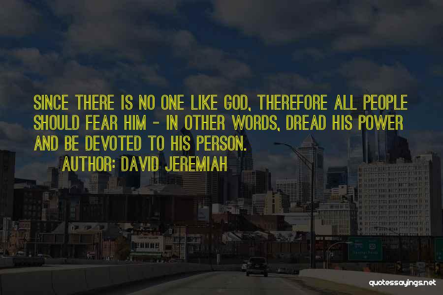 David Jeremiah Quotes: Since There Is No One Like God, Therefore All People Should Fear Him - In Other Words, Dread His Power