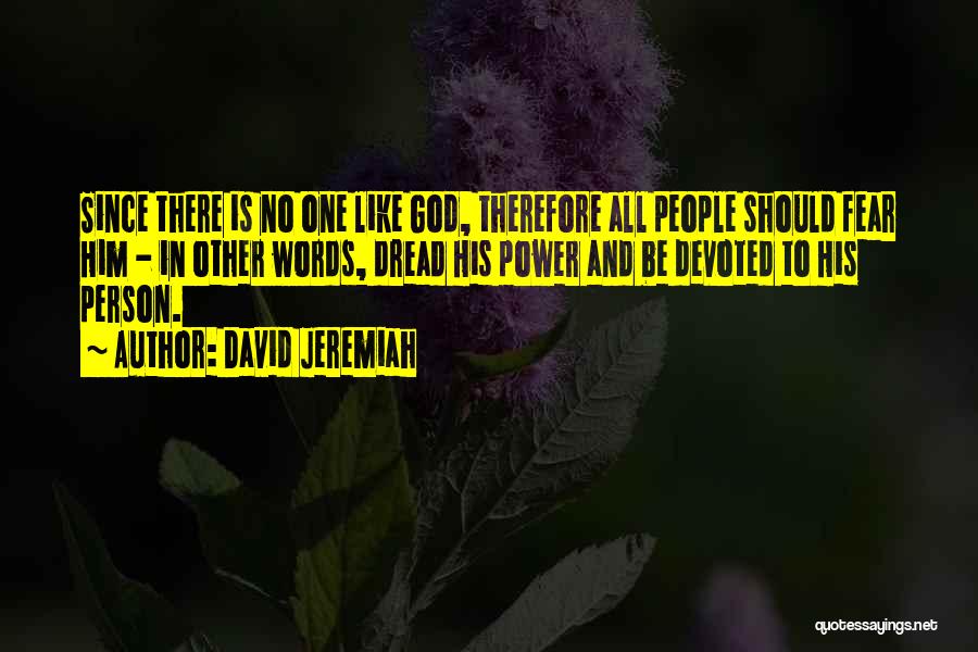 David Jeremiah Quotes: Since There Is No One Like God, Therefore All People Should Fear Him - In Other Words, Dread His Power