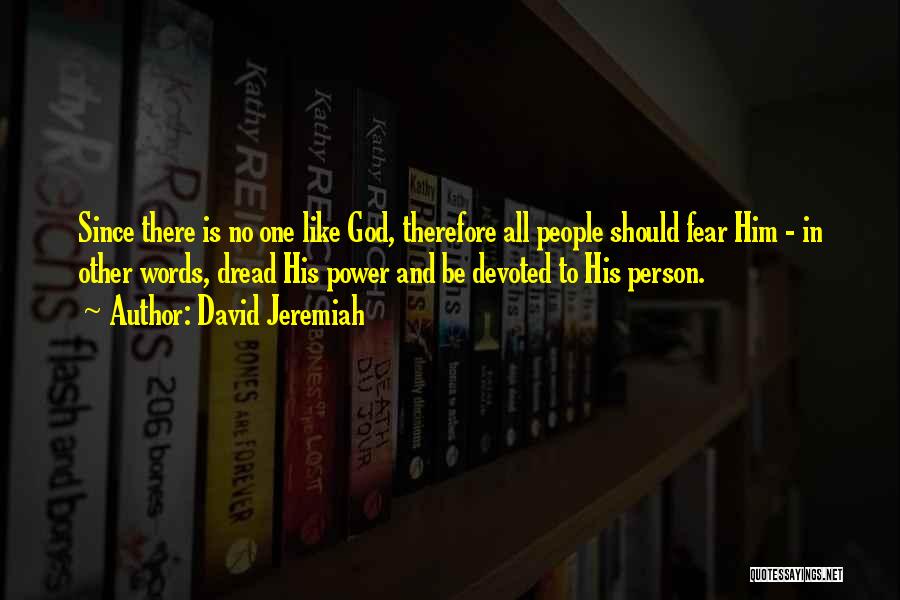 David Jeremiah Quotes: Since There Is No One Like God, Therefore All People Should Fear Him - In Other Words, Dread His Power
