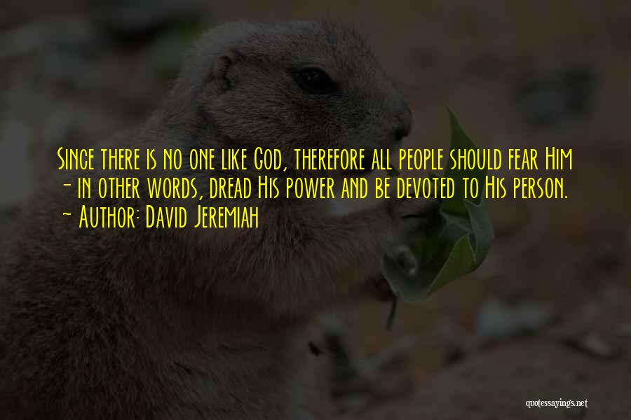 David Jeremiah Quotes: Since There Is No One Like God, Therefore All People Should Fear Him - In Other Words, Dread His Power