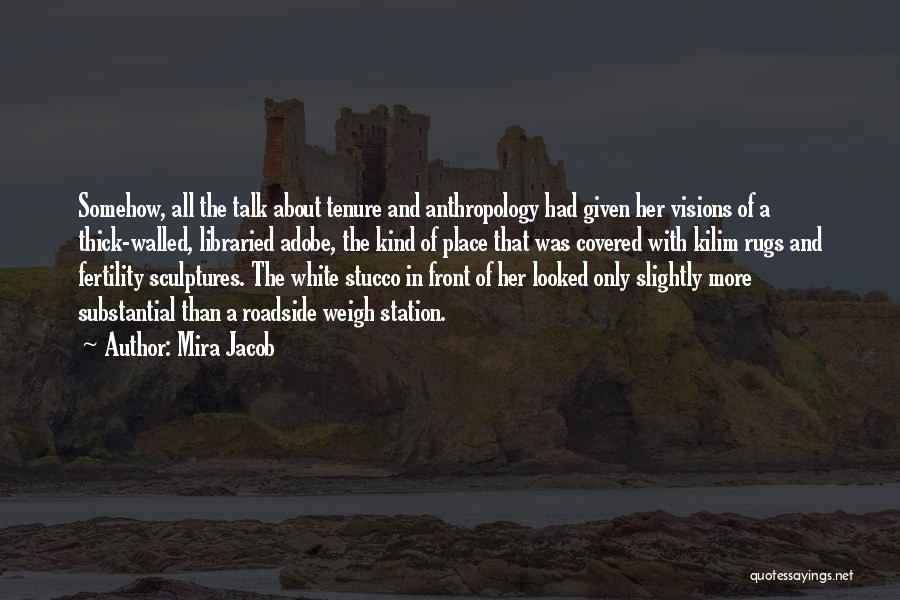 Mira Jacob Quotes: Somehow, All The Talk About Tenure And Anthropology Had Given Her Visions Of A Thick-walled, Libraried Adobe, The Kind Of