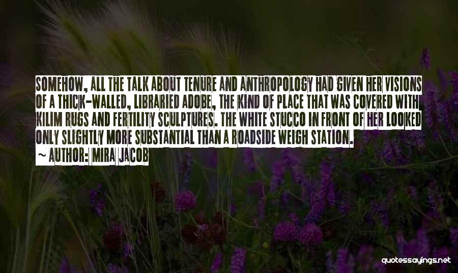 Mira Jacob Quotes: Somehow, All The Talk About Tenure And Anthropology Had Given Her Visions Of A Thick-walled, Libraried Adobe, The Kind Of