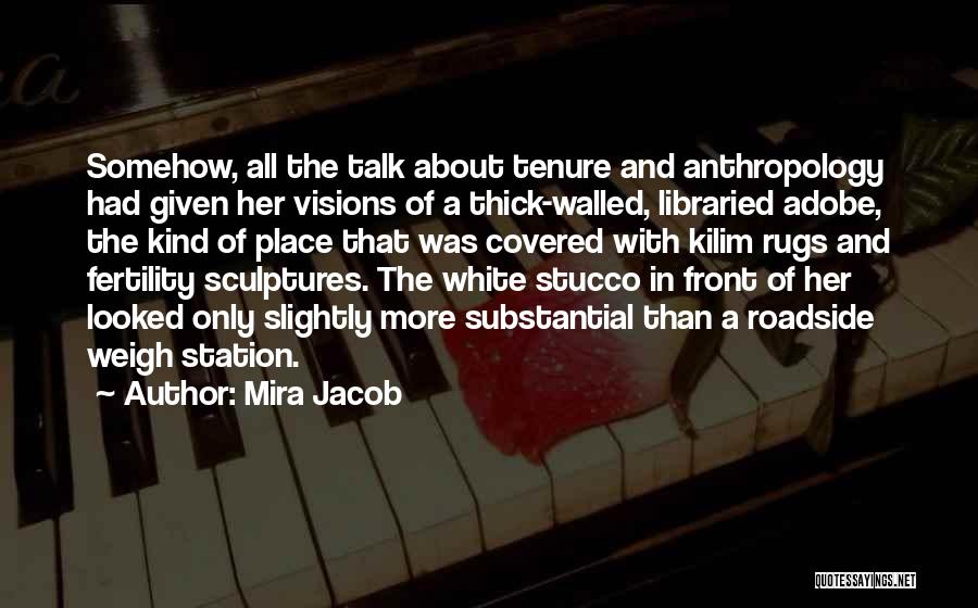 Mira Jacob Quotes: Somehow, All The Talk About Tenure And Anthropology Had Given Her Visions Of A Thick-walled, Libraried Adobe, The Kind Of