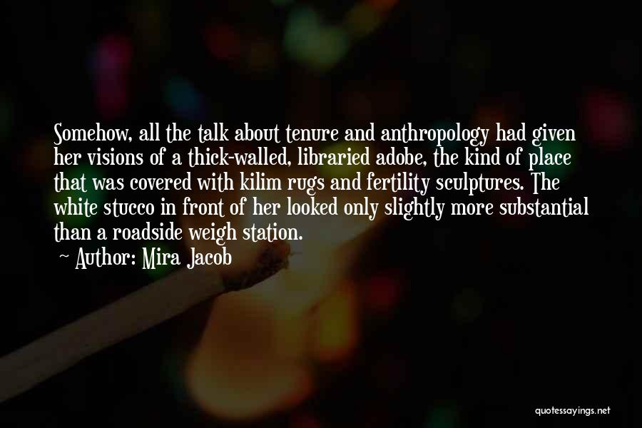 Mira Jacob Quotes: Somehow, All The Talk About Tenure And Anthropology Had Given Her Visions Of A Thick-walled, Libraried Adobe, The Kind Of