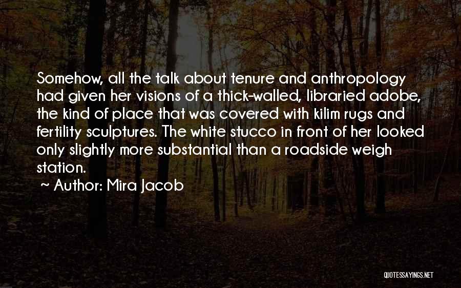 Mira Jacob Quotes: Somehow, All The Talk About Tenure And Anthropology Had Given Her Visions Of A Thick-walled, Libraried Adobe, The Kind Of