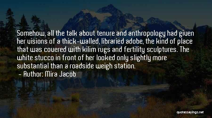 Mira Jacob Quotes: Somehow, All The Talk About Tenure And Anthropology Had Given Her Visions Of A Thick-walled, Libraried Adobe, The Kind Of