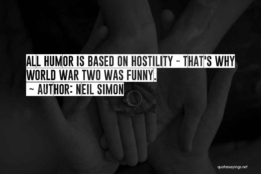 Neil Simon Quotes: All Humor Is Based On Hostility - That's Why World War Two Was Funny.