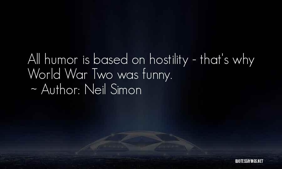 Neil Simon Quotes: All Humor Is Based On Hostility - That's Why World War Two Was Funny.