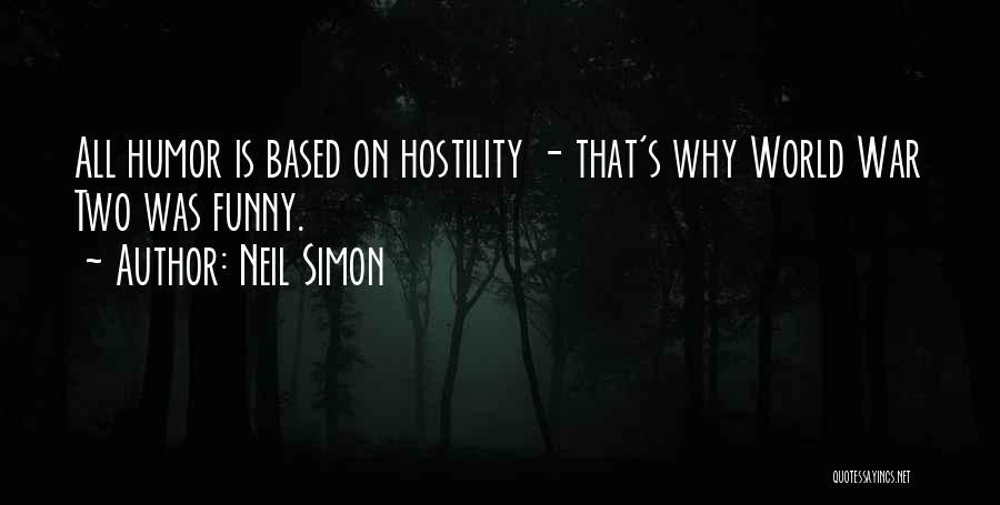 Neil Simon Quotes: All Humor Is Based On Hostility - That's Why World War Two Was Funny.