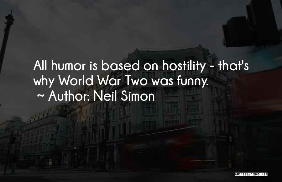 Neil Simon Quotes: All Humor Is Based On Hostility - That's Why World War Two Was Funny.