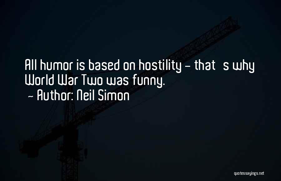 Neil Simon Quotes: All Humor Is Based On Hostility - That's Why World War Two Was Funny.