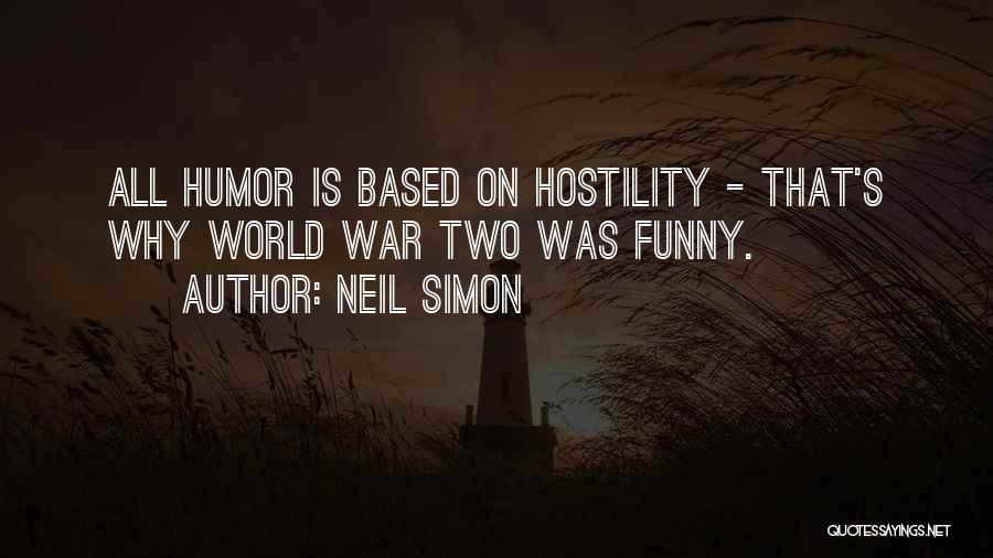 Neil Simon Quotes: All Humor Is Based On Hostility - That's Why World War Two Was Funny.