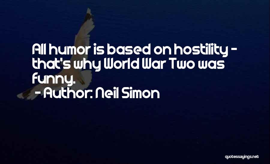 Neil Simon Quotes: All Humor Is Based On Hostility - That's Why World War Two Was Funny.