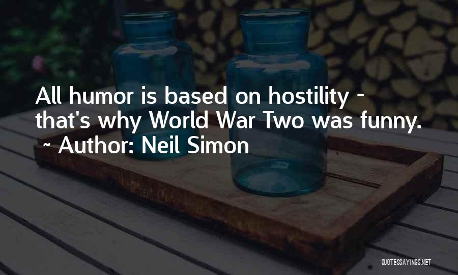 Neil Simon Quotes: All Humor Is Based On Hostility - That's Why World War Two Was Funny.