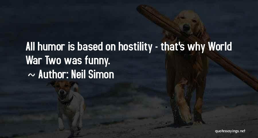 Neil Simon Quotes: All Humor Is Based On Hostility - That's Why World War Two Was Funny.