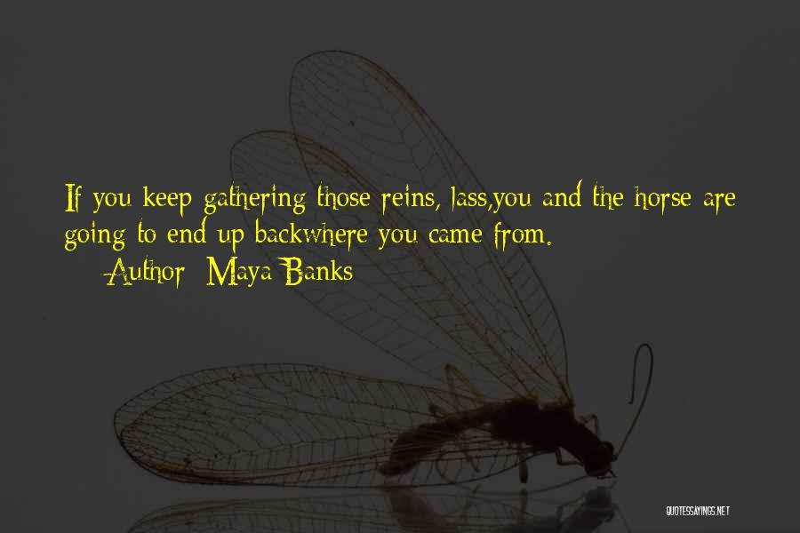 Maya Banks Quotes: If You Keep Gathering Those Reins, Lass,you And The Horse Are Going To End Up Backwhere You Came From.