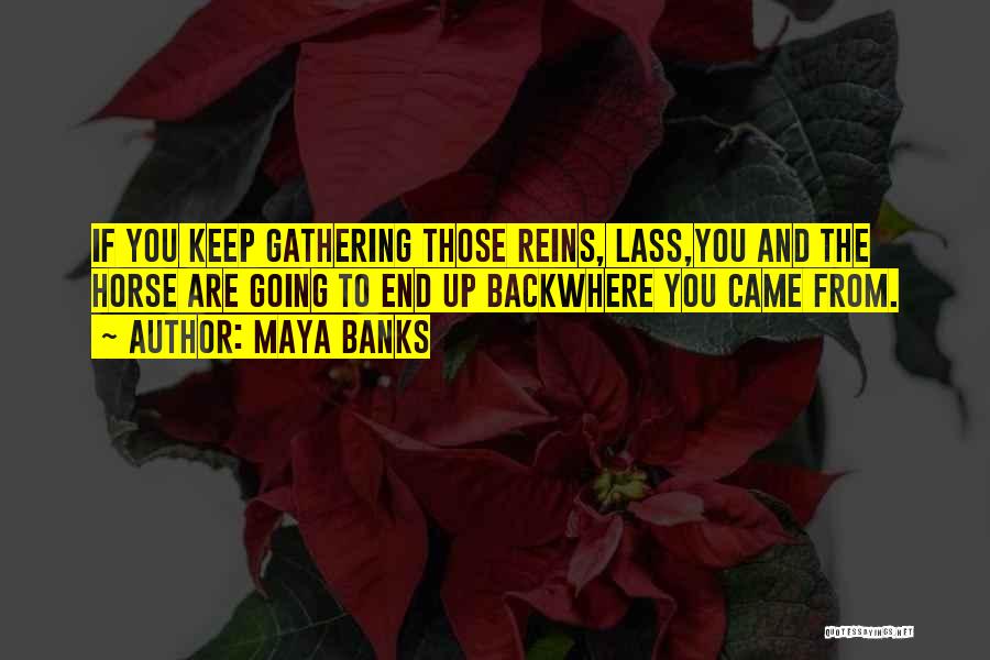 Maya Banks Quotes: If You Keep Gathering Those Reins, Lass,you And The Horse Are Going To End Up Backwhere You Came From.