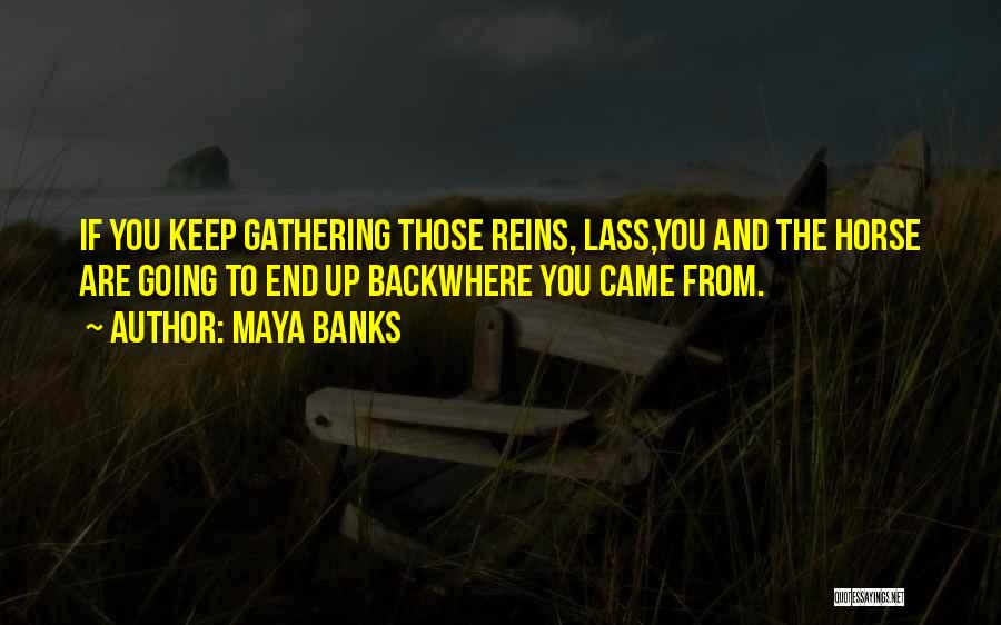 Maya Banks Quotes: If You Keep Gathering Those Reins, Lass,you And The Horse Are Going To End Up Backwhere You Came From.