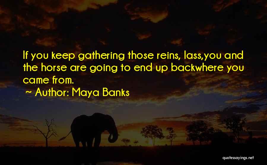 Maya Banks Quotes: If You Keep Gathering Those Reins, Lass,you And The Horse Are Going To End Up Backwhere You Came From.
