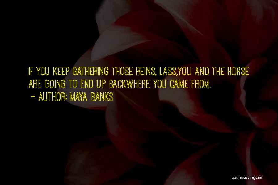 Maya Banks Quotes: If You Keep Gathering Those Reins, Lass,you And The Horse Are Going To End Up Backwhere You Came From.