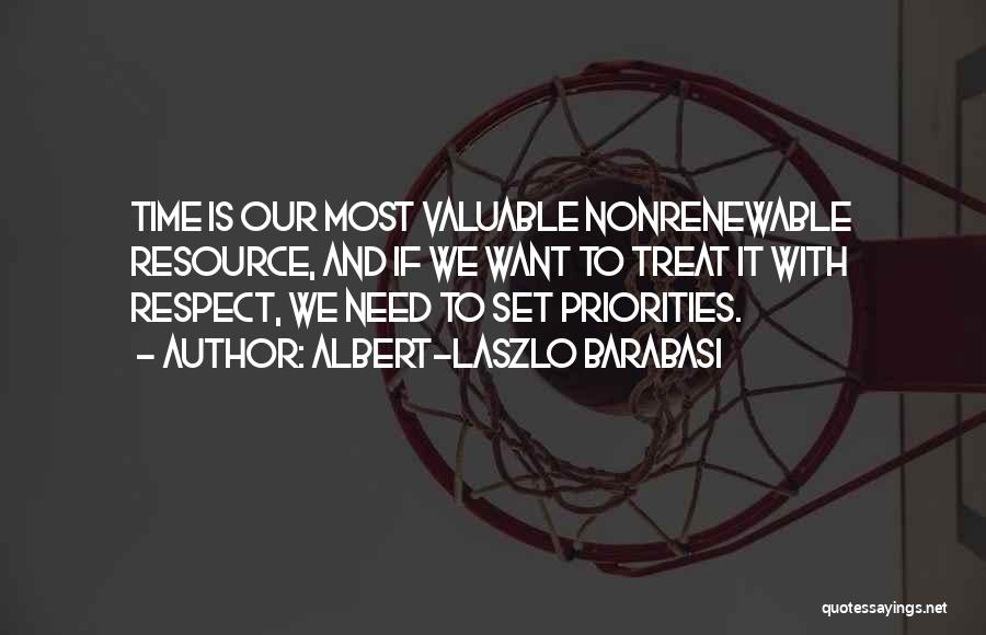 Albert-Laszlo Barabasi Quotes: Time Is Our Most Valuable Nonrenewable Resource, And If We Want To Treat It With Respect, We Need To Set