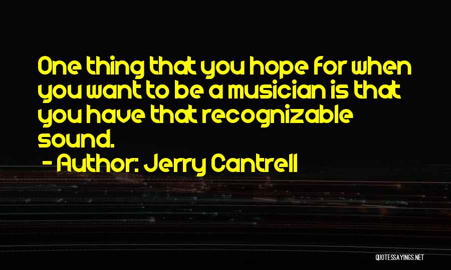 Jerry Cantrell Quotes: One Thing That You Hope For When You Want To Be A Musician Is That You Have That Recognizable Sound.